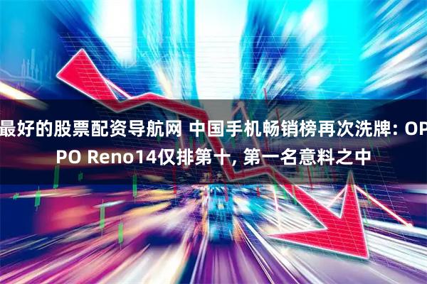 最好的股票配资导航网 中国手机畅销榜再次洗牌: OPPO Reno14仅排第十, 第一名意料之中
