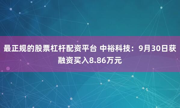 最正规的股票杠杆配资平台 中裕科技：9月30日获融资买入8.86万元