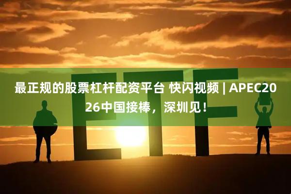 最正规的股票杠杆配资平台 快闪视频 | APEC2026中国接棒，深圳见！