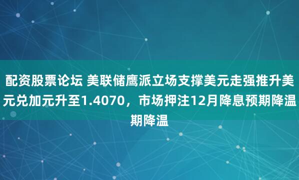 配资股票论坛 美联储鹰派立场支撑美元走强推升美元兑加元升至1.4070，市场押注12月降息预期降温
