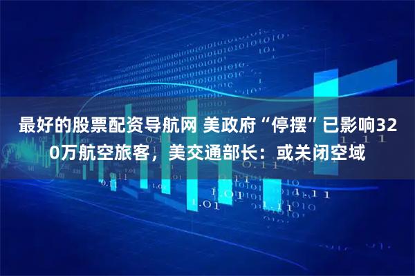 最好的股票配资导航网 美政府“停摆”已影响320万航空旅客，美交通部长：或关闭空域