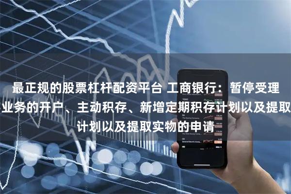 最正规的股票杠杆配资平台 工商银行：暂停受理如意金积存业务的开户、主动积存、新增定期积存计划以及提取实物的申请