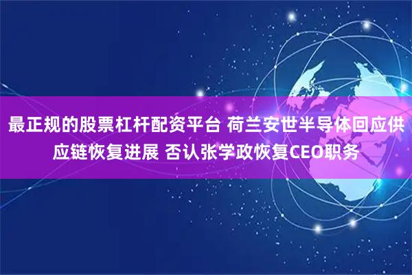 最正规的股票杠杆配资平台 荷兰安世半导体回应供应链恢复进展 否认张学政恢复CEO职务