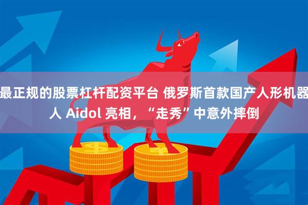 最正规的股票杠杆配资平台 俄罗斯首款国产人形机器人 Aidol 亮相，“走秀”中意外摔倒