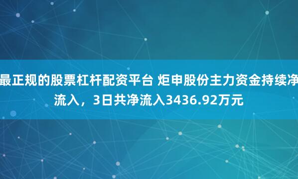 最正规的股票杠杆配资平台 炬申股份主力资金持续净流入，3日共净流入3436.92万元