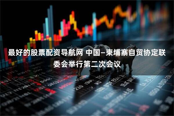 最好的股票配资导航网 中国—柬埔寨自贸协定联委会举行第二次会议