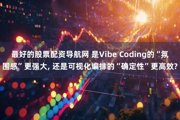 最好的股票配资导航网 是Vibe Coding的“氛围感”更强大, 还是可视化编排的“确定性”更高效?