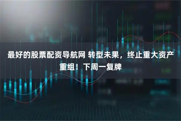 最好的股票配资导航网 转型未果，终止重大资产重组！下周一复牌