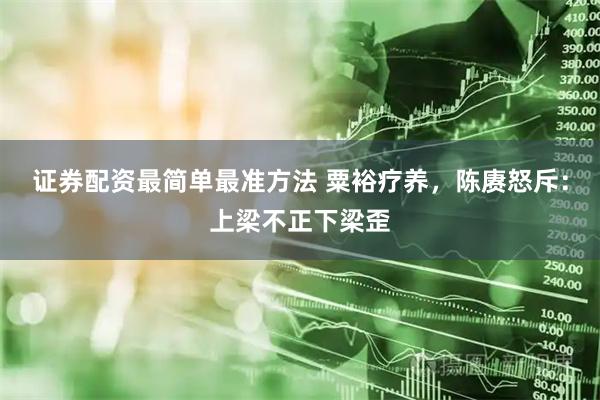 证券配资最简单最准方法 粟裕疗养，陈赓怒斥：上梁不正下梁歪