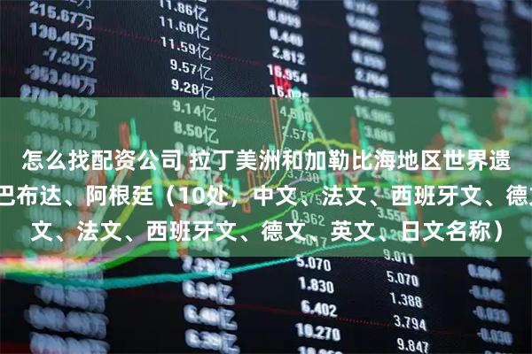 怎么找配资公司 拉丁美洲和加勒比海地区世界遗产（一）：安提瓜和巴布达、阿根廷（10处，中文、法文、西班牙文、德文、英文、日文名称）