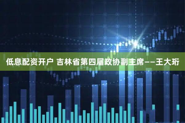 低息配资开户 吉林省第四届政协副主席——王大珩