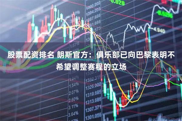 股票配资排名 朗斯官方:俱乐部已向巴黎表明不希望调整赛程的立场